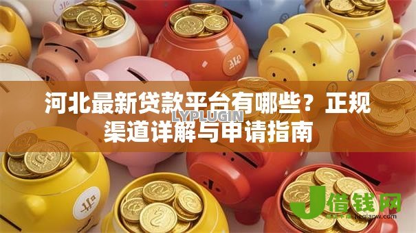 河北最新贷款平台有哪些?正规渠道详解与申请指南 河北最新贷款平台有哪些?正规渠道详解与申请指南
