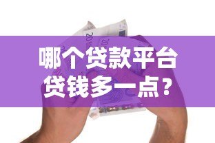 哪个贷款平台贷钱多一点?额度高的正规平台推荐 哪个贷款平台贷钱多一点?额度高的正规平台推荐