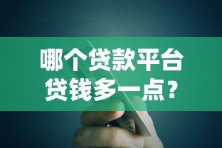 哪个贷款平台贷钱多一点?额度高的正规平台推荐 哪个贷款平台贷钱多一点?额度高的正规平台推荐