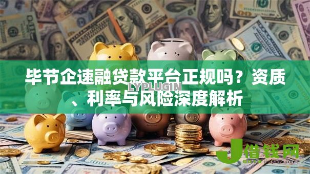毕节企速融贷款平台正规吗?资质、利率与风险深度解析 毕节企速融贷款平台正规吗?资质、利率与风险深度解析