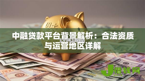 中融贷款平台背景解析：合法资质与运营地区详解