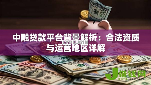 中融贷款平台背景解析：合法资质与运营地区详解
