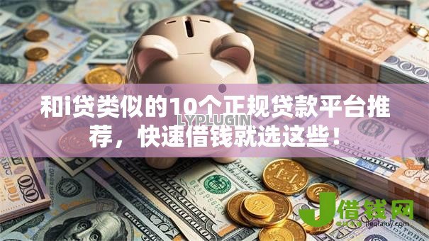 和i贷类似的10个正规贷款平台推荐,快速借钱就选这些! 和i贷类似的10个正规贷款平台推荐,快速借钱就选这些!