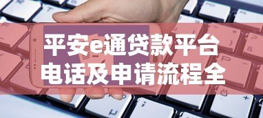 平安e通贷款平台电话及申请流程全解析 平安e通贷款平台电话及申请流程全解析