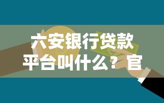 六安银行贷款平台叫什么？官方正规借款渠道解析