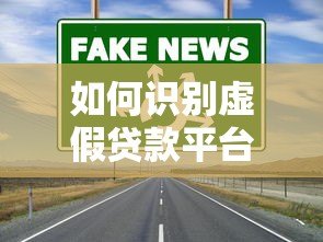 如何识别虚假贷款平台？这些渠道要警惕