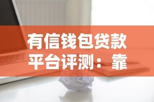 有信钱包贷款平台评测:靠谱吗?额度、利率、申请流程全解析 有信钱包贷款平台评测:靠谱吗?额度、利率、申请流程全解析