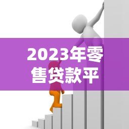 2023年零售贷款平台推荐：5大正规借贷渠道对比指南