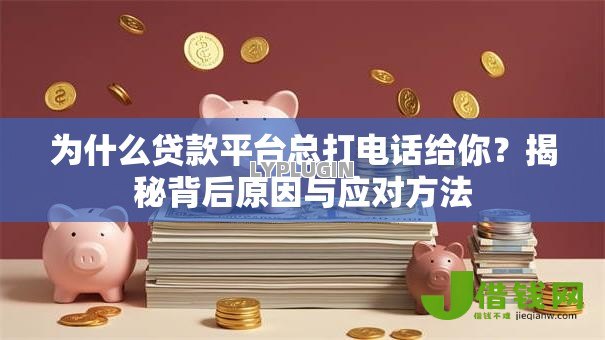 为什么贷款平台总打电话给你?揭秘背后原因与应对方法 为什么贷款平台总打电话给你?揭秘背后原因与应对方法