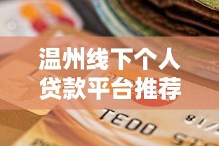 温州线下个人贷款平台推荐及选择全攻略 温州线下个人贷款平台推荐及选择全攻略