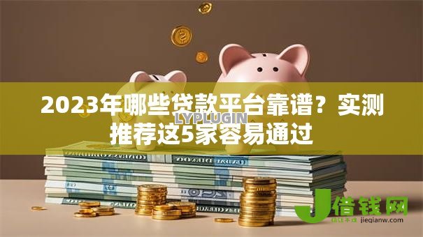 2023年哪些贷款平台靠谱？实测推荐这5家容易通过