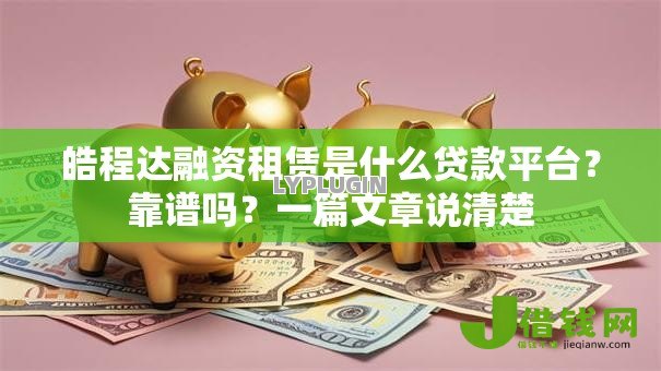 皓程达融资租赁是什么贷款平台?靠谱吗?一篇文章说清楚 皓程达融资租赁是什么贷款平台?靠谱吗?一篇文章说清楚