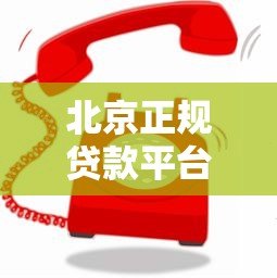 北京正规贷款平台联系方式大全：快速找到靠谱渠道