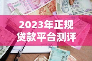 2023年正规贷款平台测评:哪家更靠谱? 2023年正规贷款平台测评:哪家更靠谱?