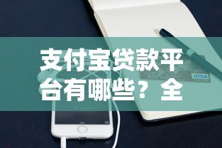 支付宝贷款平台有哪些？全面解析借呗、网商贷及合作产品
