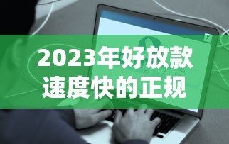 2023年好放款速度快的正规贷款平台推荐(附真实评测) 2023年好放款速度快的正规贷款平台推荐(附真实评测)