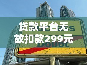 贷款平台无故扣款299元怎么办?揭秘常见扣费陷阱与维权方法 贷款平台无故扣款299元怎么办?揭秘常见扣费陷阱与维权方法