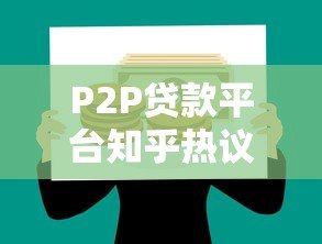 P2P贷款平台知乎热议:优缺点解析与避坑指南 P2P贷款平台知乎热议:优缺点解析与避坑指南