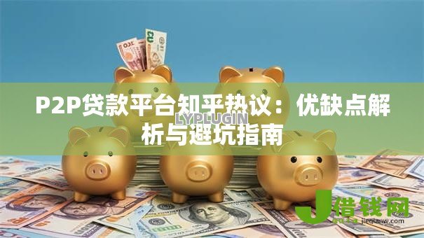 P2P贷款平台知乎热议:优缺点解析与避坑指南 P2P贷款平台知乎热议:优缺点解析与避坑指南
