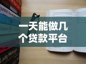 一天能做几个贷款平台?真实经验分享与注意事项 一天能做几个贷款平台?真实经验分享与注意事项