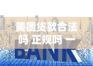 美团贷款合法吗 正规吗 一文解析安全性、利率、申请条件 美团贷款合法吗 正规吗 一文解析安全性、利率、申请条件