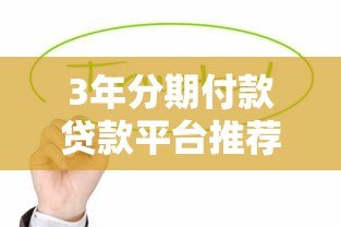 3年分期付款贷款平台推荐:低息灵活,轻松缓解资金压力 3年分期付款贷款平台推荐:低息灵活,轻松缓解资金压力