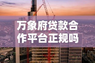 万象府贷款合作平台正规吗?资质、利率、风控全解析 万象府贷款合作平台正规吗?资质、利率、风控全解析