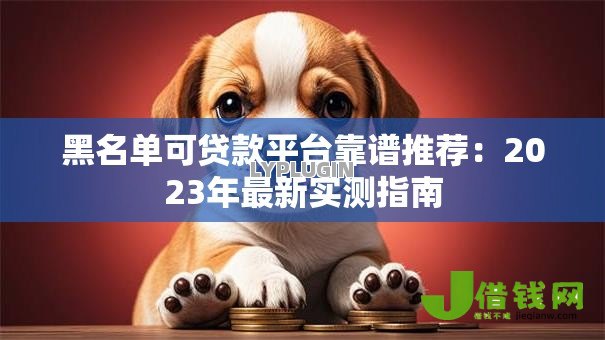 黑名单可贷款平台靠谱推荐:2023年最新实测指南 黑名单可贷款平台靠谱推荐:2023年最新实测指南
