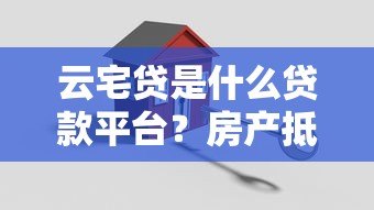云宅贷是什么贷款平台?房产抵押贷款申请条件解析 云宅贷是什么贷款平台?房产抵押贷款申请条件解析