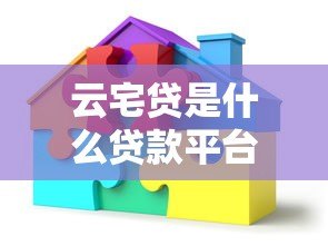 云宅贷是什么贷款平台?房产抵押贷款申请条件解析 云宅贷是什么贷款平台?房产抵押贷款申请条件解析