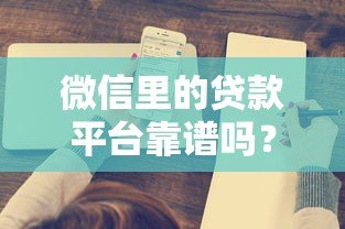 微信里的贷款平台靠谱吗?这5个关键点必须了解! 微信里的贷款平台靠谱吗?这5个关键点必须了解!