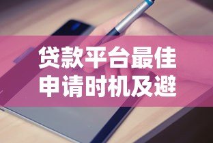 贷款平台最佳申请时机及避坑指南 贷款平台最佳申请时机及避坑指南