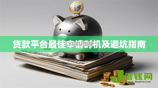 贷款平台最佳申请时机及避坑指南 贷款平台最佳申请时机及避坑指南