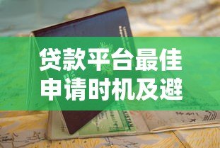 贷款平台最佳申请时机及避坑指南 贷款平台最佳申请时机及避坑指南