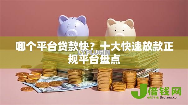哪个平台贷款快？十大快速放款正规平台盘点