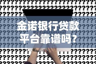 金诺银行贷款平台靠谱吗？真实评测与申请攻略