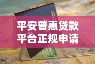 平安普惠贷款平台正规申请渠道及使用指南 平安普惠贷款平台正规申请渠道及使用指南