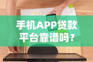手机APP贷款平台靠谱吗?真实体验+避坑指南 手机APP贷款平台靠谱吗?真实体验+避坑指南