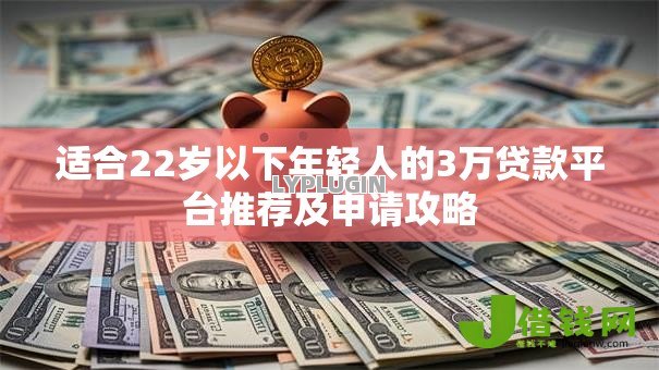 适合22岁以下年轻人的3万贷款平台推荐及申请攻略