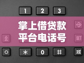 掌上借贷款平台电话号码查询指南:如何快速找到正规渠道 掌上借贷款平台电话号码查询指南:如何快速找到正规渠道