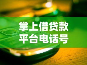 掌上借贷款平台电话号码查询指南:如何快速找到正规渠道 掌上借贷款平台电话号码查询指南:如何快速找到正规渠道
