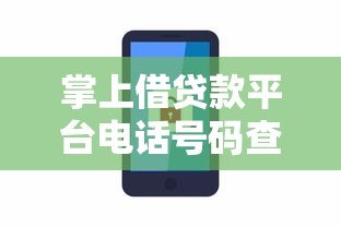 掌上借贷款平台电话号码查询指南:如何快速找到正规渠道 掌上借贷款平台电话号码查询指南:如何快速找到正规渠道