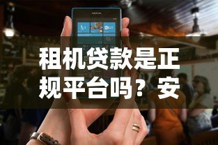 租机贷款是正规平台吗?安全使用全解析 租机贷款是正规平台吗?安全使用全解析