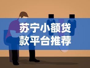 苏宁小额贷款平台推荐：正规靠谱的借贷选择指南