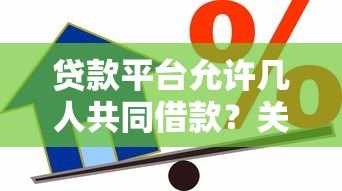 贷款平台允许几人共同借款?关键限制解析 贷款平台允许几人共同借款?关键限制解析