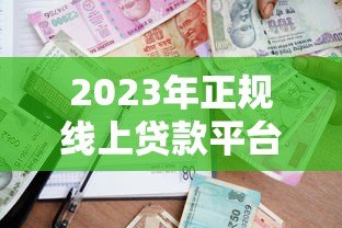 2023年正规线上贷款平台推荐：安全可靠的借款渠道有哪些？