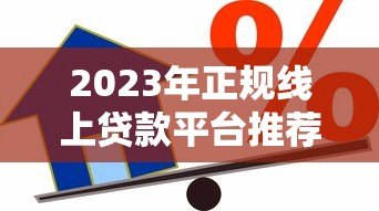 2023年正规线上贷款平台推荐：安全可靠的借款渠道有哪些？