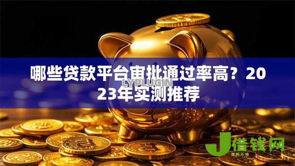 哪些贷款平台审批通过率高?2023年实测推荐 哪些贷款平台审批通过率高?2023年实测推荐