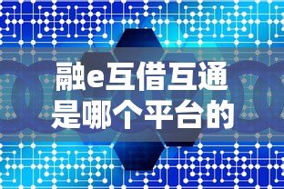 融e互借互通是哪个平台的贷款?全面解析产品特点与申请流程 融e互借互通是哪个平台的贷款?全面解析产品特点与申请流程