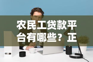 农民工贷款平台有哪些?正规低息渠道推荐 农民工贷款平台有哪些?正规低息渠道推荐